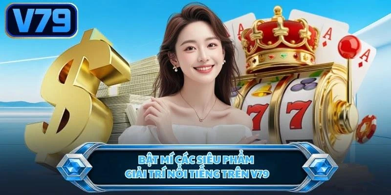Bật mí các siêu phẩm giải trí nổi tiếng trên V79