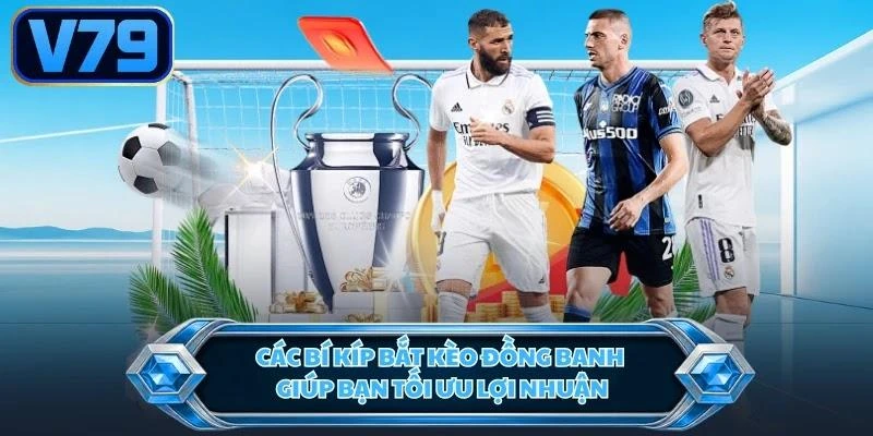 Các bí kíp bắt kèo đồng banh giúp bạn tối ưu lợi nhuận