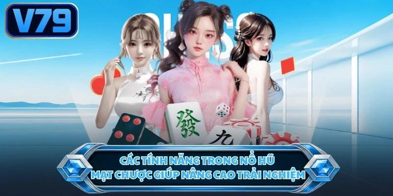 Các tính năng trong nổ hũ mạt chược giúp nâng cao trải nghiệm