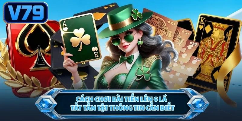 Cách Chơi Bài Tiến Lên 6 Lá | Tất Tần Tật Thông Tin Cần Biết