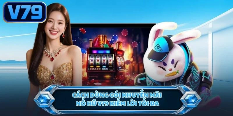 Cách dùng gói khuyến mãi nổ hũ kiếm lời tối đa