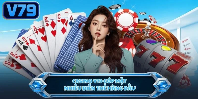Casino V79 góp mặt nhiều biến thể hàng đầu