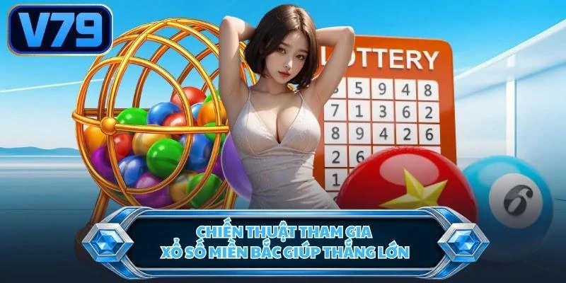 Chiến thuật tham gia xổ số miền Bắc giúp thắng lớn