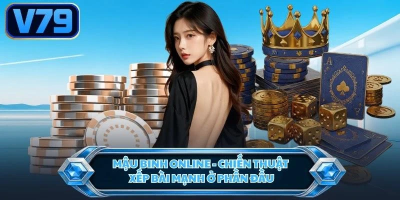 Mậu Binh online - Chiến thuật xếp bài mạnh ở phần đầu