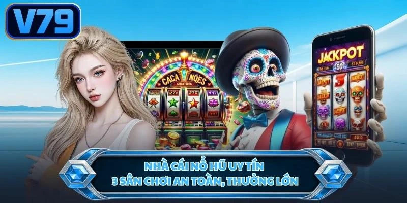 Nhà Cái Nổ Hũ Uy Tín - 3 Sân Chơi An Toàn, Thưởng Lớn