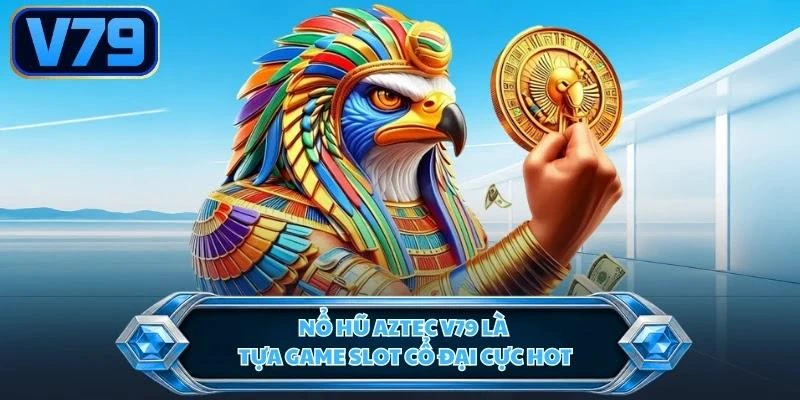 Nổ hũ Aztec V79 là tựa game slot cổ đại cực hot