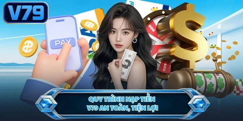 Quy trình nạp tiền V79 an toàn, tiện lợi