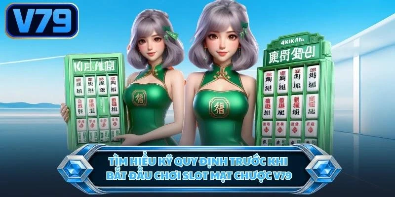 Tìm hiểu kỹ quy định trước khi bắt đầu chơi slot mạt chược V79
